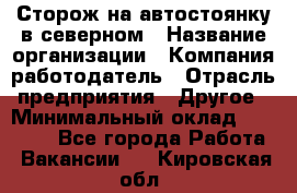 Сторож на автостоянку в северном › Название организации ­ Компания-работодатель › Отрасль предприятия ­ Другое › Минимальный оклад ­ 10 500 - Все города Работа » Вакансии   . Кировская обл.